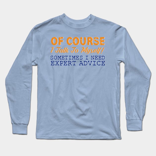 Of Course I Talk To Myself! Sometimes I Need Expert Advice Long Sleeve T-Shirt by ckandrus